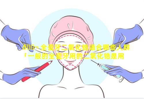 🐬 全瓷牙二氧化锆适合哪些人群「一般的全瓷牙用的二氧化锆是用的是全考吗」